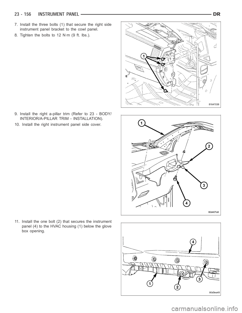 DODGE RAM SRT-10 2006  Service Repair Manual 7. Install the three bolts (1) that secure the right side
instrument panel bracket to the cowl panel.
8. Tighten the bolts to 12 Nꞏm (9 ft. lbs.).
9. Install the right a-pillar trim (Refer to 23 - B