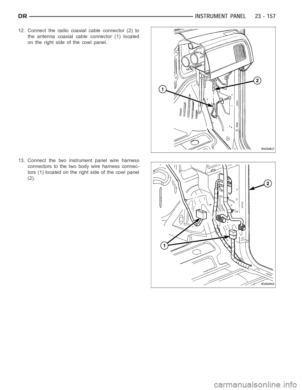 DODGE RAM SRT-10 2006  Service Repair Manual 12. Connect the radio coaxial cable connector (2) to
the antenna coaxial cable connector (1) located
on the right side of the cowl panel.
13. Connect the two instrument panel wire harness
connectors t