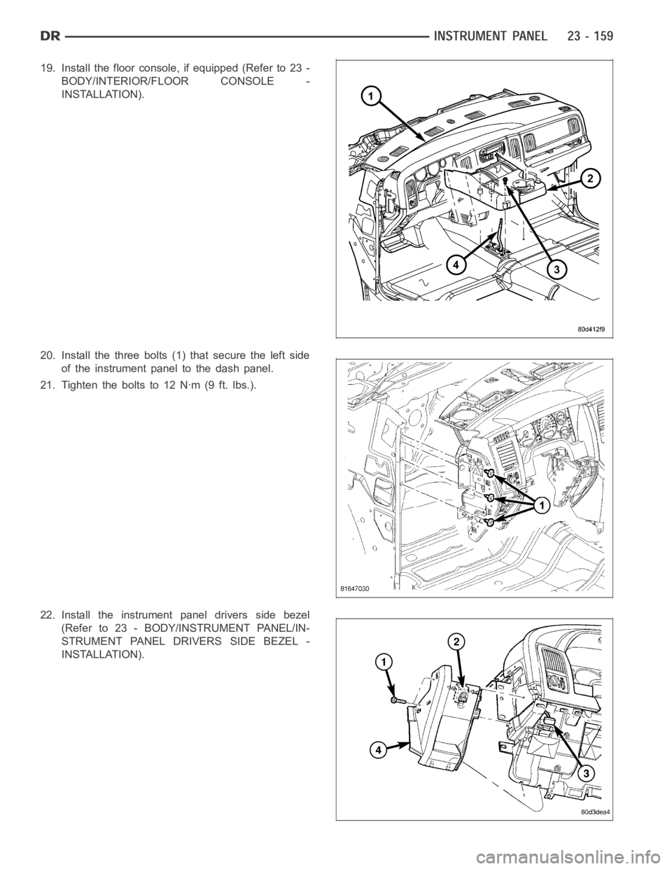 DODGE RAM SRT-10 2006  Service Repair Manual 19. Install the floor console, if equipped (Refer to 23 -
BODY/INTERIOR/FLOOR CONSOLE -
INSTALLATION).
20. Install the three bolts (1) that secure the left side
of the instrument panel to the dash pan