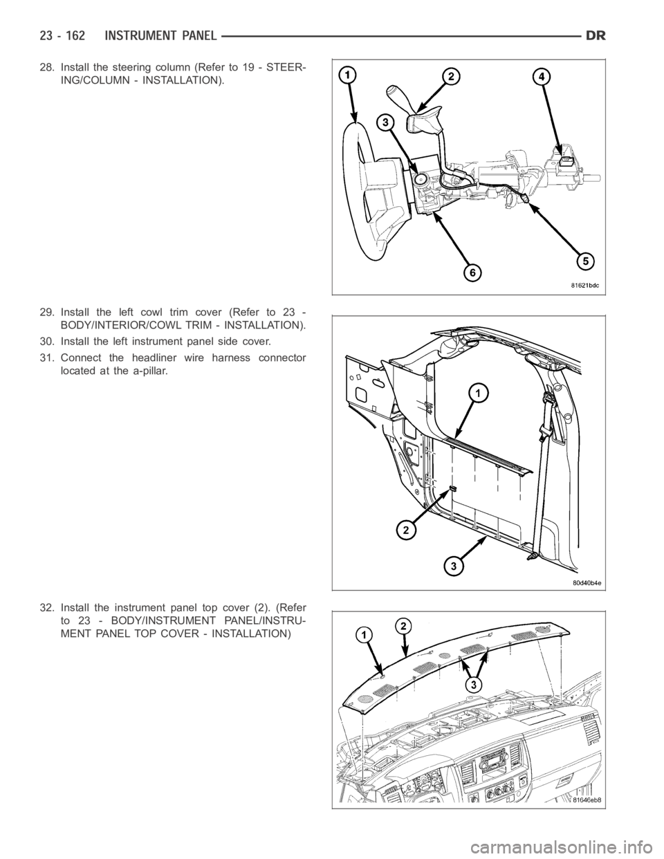 DODGE RAM SRT-10 2006  Service Repair Manual 28. Install the steering column (Refer to 19 - STEER-
ING/COLUMN - INSTALLATION).
29. Install the left cowl trim cover (Refer to 23 -
BODY/INTERIOR/COWL TRIM - INSTALLATION).
30. Install the left inst