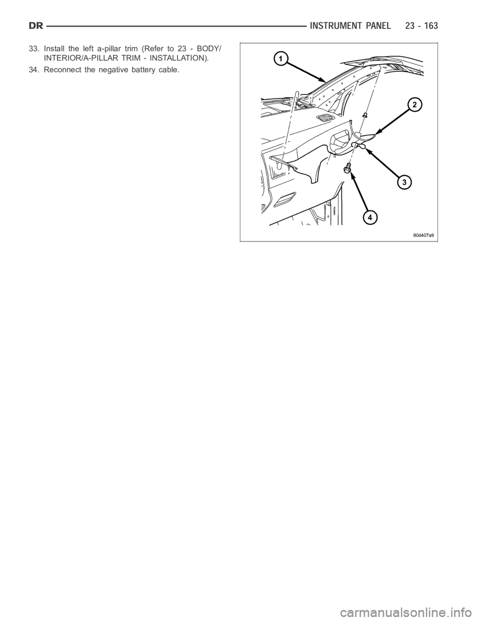 DODGE RAM SRT-10 2006  Service Repair Manual 33. Install the left a-pillar trim (Refer to 23 - BODY/
INTERIOR/A-PILLAR TRIM - INSTALLATION).
34. Reconnect the negative battery cable. 