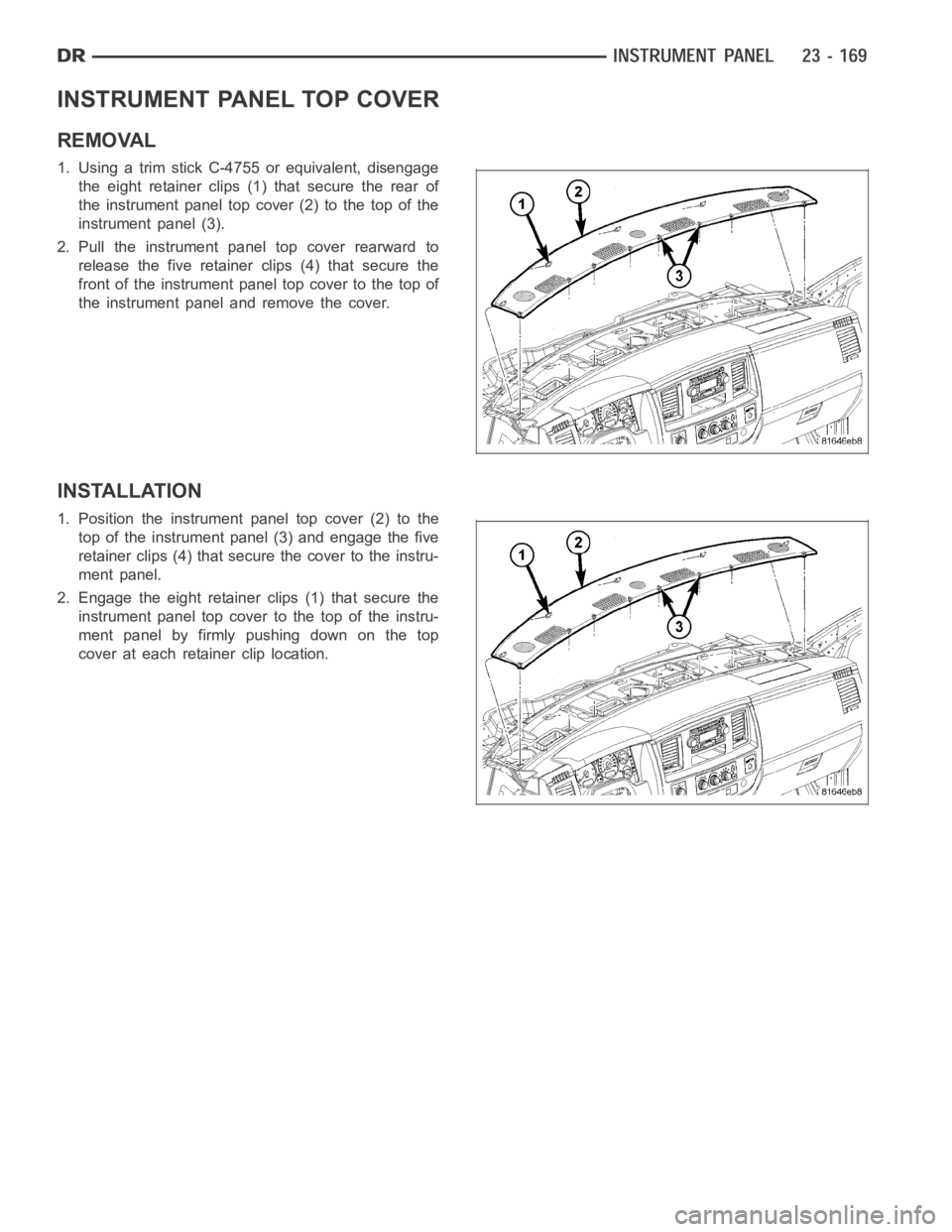 DODGE RAM SRT-10 2006  Service Repair Manual INSTRUMENT PANEL TOP COVER
REMOVAL
1. Using a trim stick C-4755 or equivalent, disengage
the eight retainer clips (1) that secure the rear of
the instrument panel top cover (2) to the top of the
instr