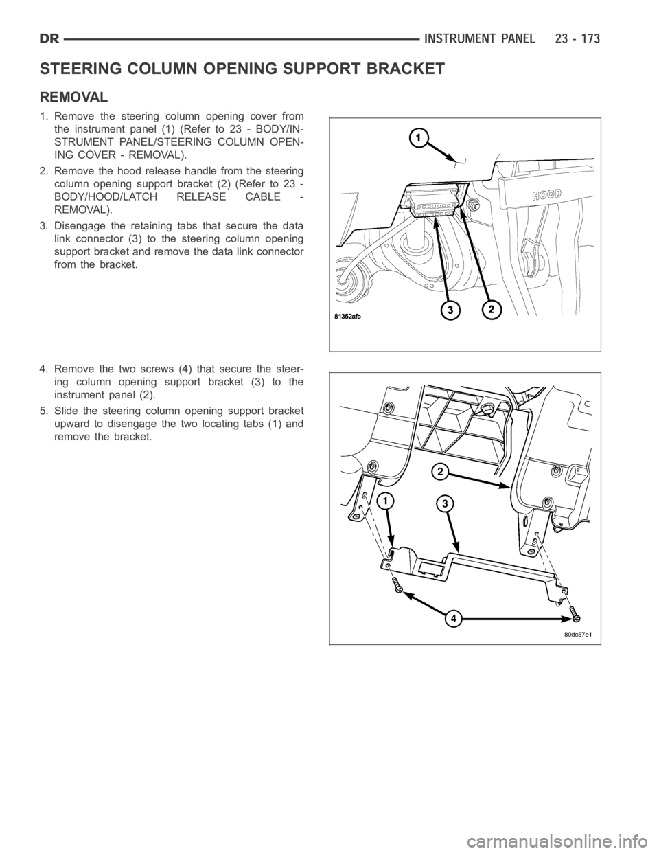 DODGE RAM SRT-10 2006  Service Repair Manual STEERING COLUMN OPENING SUPPORT BRACKET
REMOVAL
1. Remove the steering column opening cover from
the instrument panel (1) (Refer to 23 - BODY/IN-
STRUMENT PANEL/STEERING COLUMN OPEN-
ING COVER - REMOV