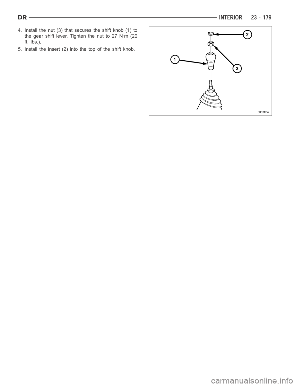 DODGE RAM SRT-10 2006  Service Repair Manual 4. Install the nut (3) that secures the shift knob (1) to
the gear shift lever. Tighten the nut to 27 Nꞏm (20
ft. lbs.).
5. Install the insert (2) into the top of the shift knob. 
