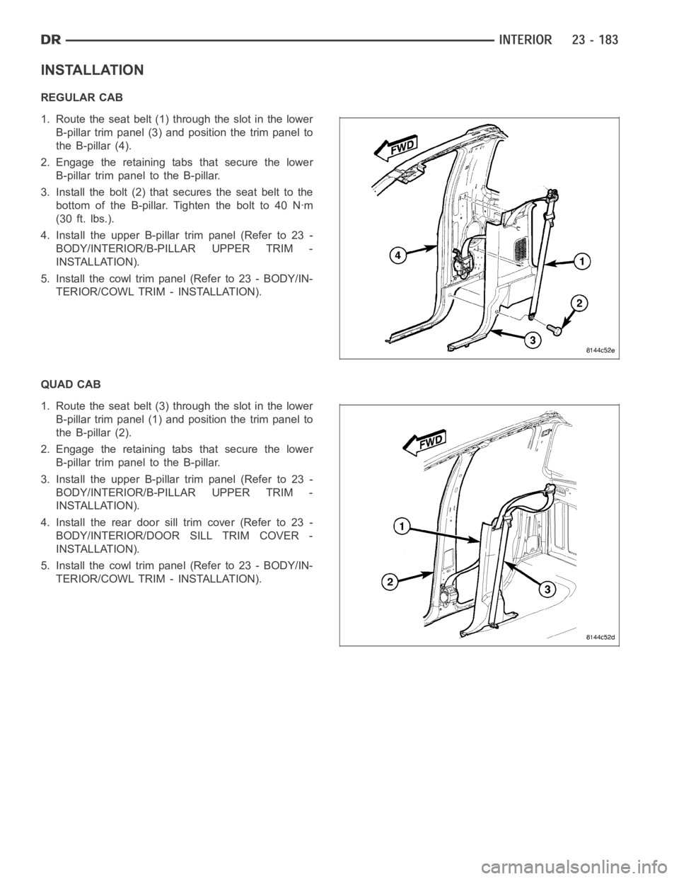 DODGE RAM SRT-10 2006 Service Repair Manual INSTALLATION
REGULAR CAB
1. Route the seat belt (1) through the slot in the lower
B-pillar trim panel (3) and position the trim panel to
the B-pillar (4).
2. Engage the retaining tabs that secure the DODGE RAM SRT-10 2006 Service Repair Manual INSTALLATION
REGULAR CAB
1. Route the seat belt (1) through the slot in the lower
B-pillar trim panel (3) and position the trim panel to
the B-pillar (4).
2. Engage the retaining tabs that secure the