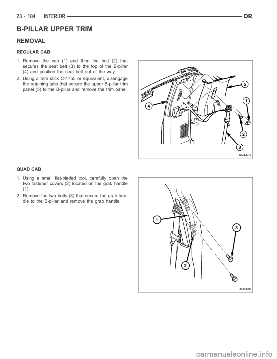 DODGE RAM SRT-10 2006  Service Repair Manual B-PILLAR UPPER TRIM
REMOVAL
REGULAR CAB
1. Remove the cap (1) and then the bolt (2) that
secures the seat belt (3) to the top of the B-pillar
(4) and position the seat belt out of the way.
2. Using a 