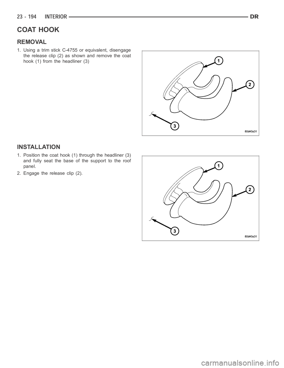 DODGE RAM SRT-10 2006  Service Repair Manual COAT HOOK
REMOVAL
1. Using a trim stick C-4755 or equivalent, disengage
the release clip (2) as shown and remove the coat
hook (1) from the headliner (3)
INSTALLATION
1. Position the coat hook (1) thr