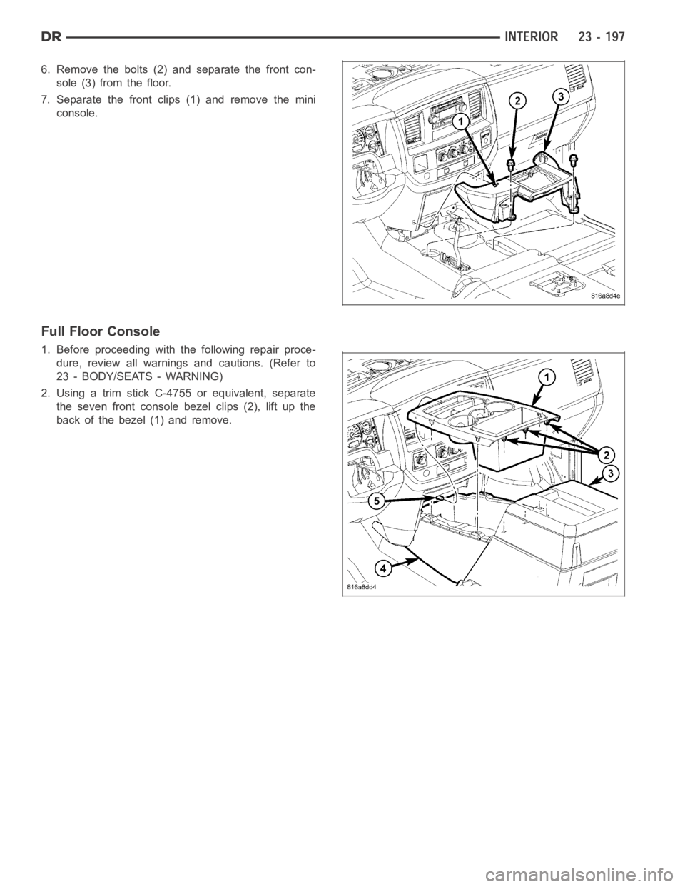 DODGE RAM SRT-10 2006  Service Repair Manual 6. Remove the bolts (2) and separate the front con-
sole (3) from the floor.
7. Separate the front clips (1) and remove the mini
console.
Full Floor Console
1. Before proceeding with the following rep