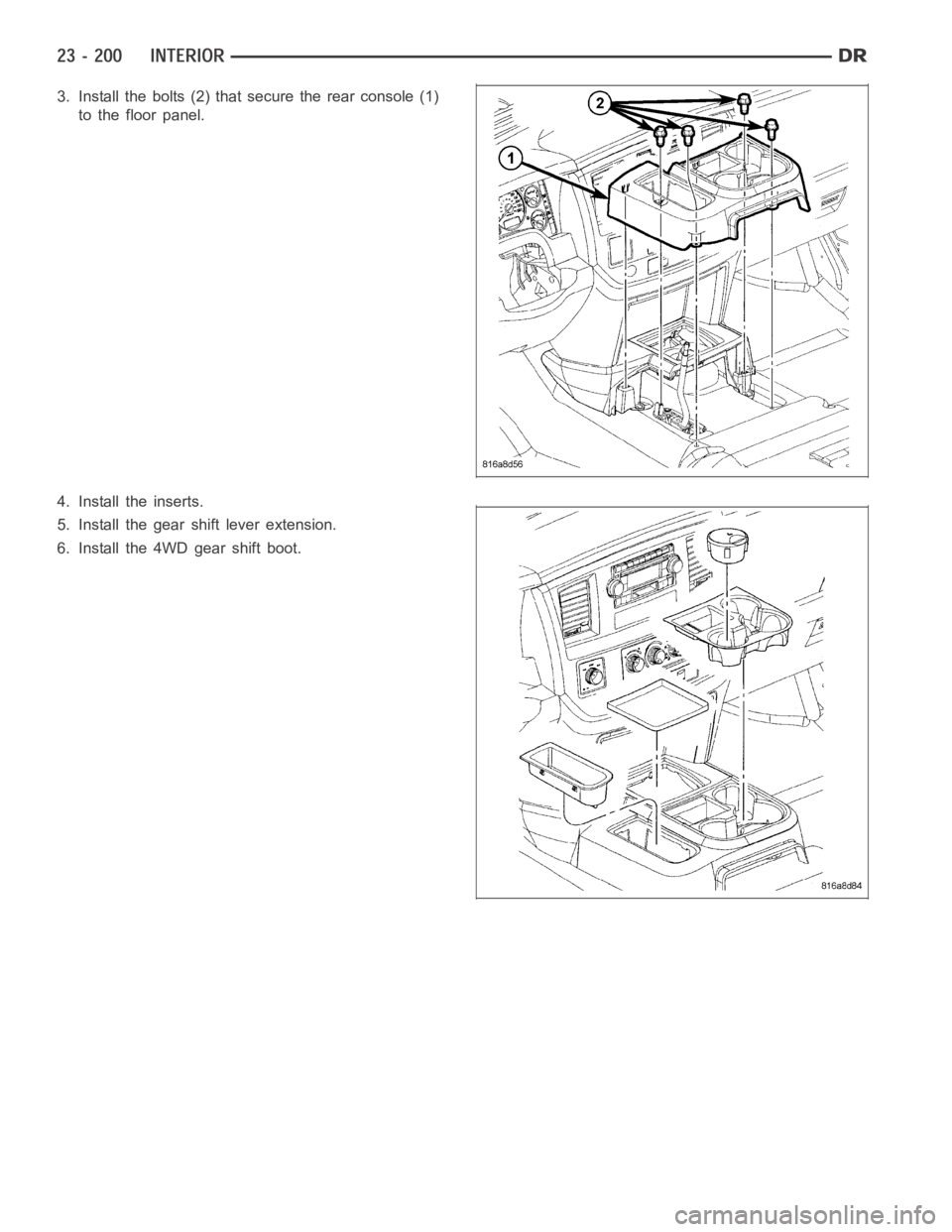 DODGE RAM SRT-10 2006  Service Repair Manual 3. Install the bolts (2) that secure the rear console (1)
to the floor panel.
4. Install the inserts.
5. Install the gear shift lever extension.
6. Install the 4WD gear shift boot. 