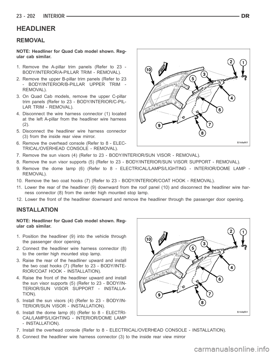 DODGE RAM SRT-10 2006  Service Repair Manual HEADLINER
REMOVAL
NOTE: Headliner for Quad Cab model shown. Reg-
ular cab similar.
1. Remove the A-pillar trim panels (Refer to 23 -
BODY/INTERIOR/A-PILLAR TRIM - REMOVAL).
2. Remove the upper B-pilla