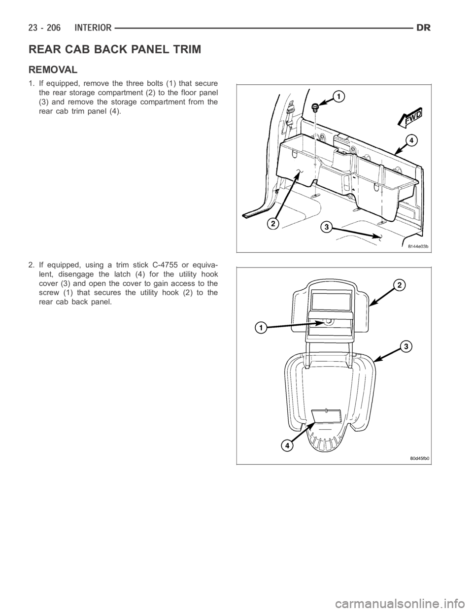 DODGE RAM SRT-10 2006  Service Repair Manual REAR CAB BACK PANEL TRIM
REMOVAL
1. If equipped, remove the three bolts (1) that secure
the rear storage compartment (2) to the floor panel
(3) and remove the storage compartment from the
rear cab tri