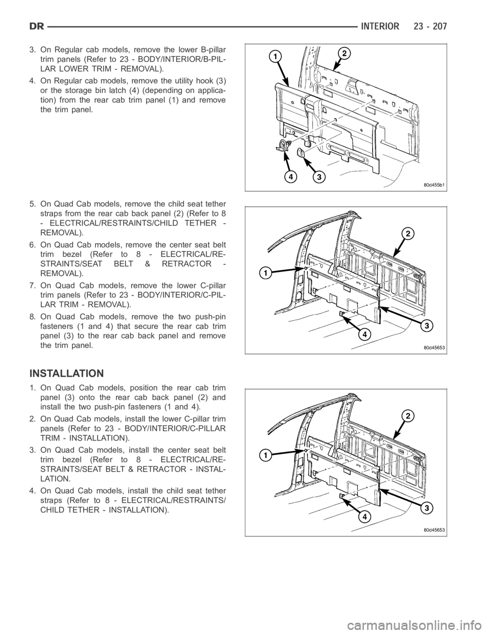 DODGE RAM SRT-10 2006  Service Repair Manual 3. On Regular cab models, remove the lower B-pillar
trim panels (Refer to 23 - BODY/INTERIOR/B-PIL-
LAR LOWER TRIM - REMOVAL).
4. On Regular cab models, remove the utility hook (3)
or the storage bin 