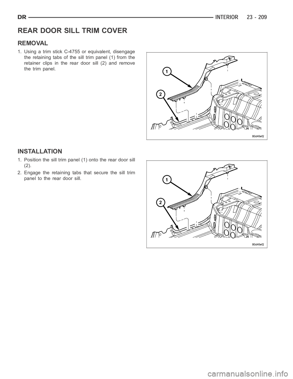DODGE RAM SRT-10 2006  Service Repair Manual REAR DOOR SILL TRIM COVER
REMOVAL
1. Using a trim stick C-4755 or equivalent, disengage
the retaining tabs of the sill trim panel (1) from the
retainer clips in the rear door sill (2) and remove
the t