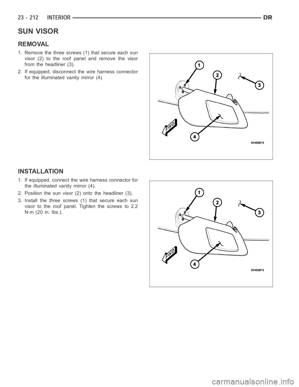 DODGE RAM SRT-10 2006  Service Repair Manual SUN VISOR
REMOVAL
1. Remove the three screws (1) that secure each sun
visor (2) to the roof panel and remove the visor
from the headliner (3).
2. If equipped, disconnect the wire harness connector
for