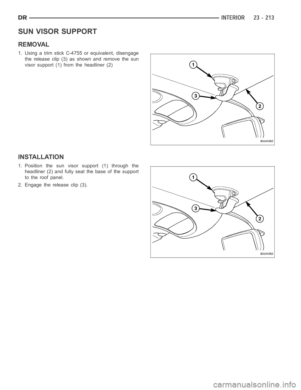 DODGE RAM SRT-10 2006  Service Repair Manual SUN VISOR SUPPORT
REMOVAL
1. Using a trim stick C-4755 or equivalent, disengage
the release clip (3) as shown and remove the sun
visor support (1) from the headliner (2)
INSTALLATION
1. Position the s