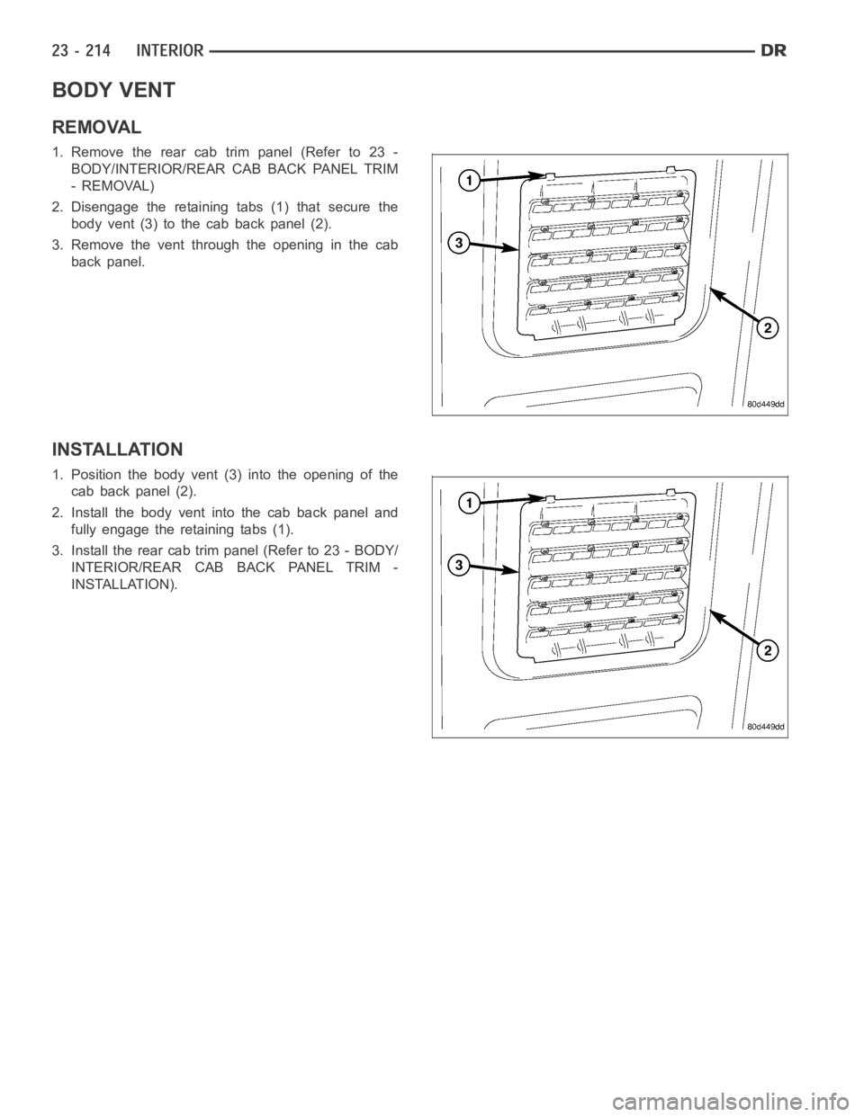 DODGE RAM SRT-10 2006  Service Repair Manual BODY VENT
REMOVAL
1. Remove the rear cab trim panel (Refer to 23 -
BODY/INTERIOR/REAR CAB BACK PANEL TRIM
- REMOVAL)
2. Disengage the retaining tabs (1) that secure the
body vent (3) to the cab back p