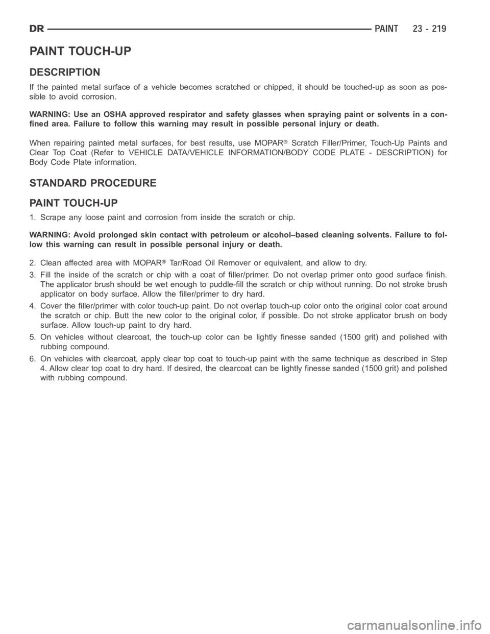 DODGE RAM SRT-10 2006  Service Repair Manual PA I N T T O U C H - U P
DESCRIPTION
If the painted metal surface of a vehicle becomes scratched or chipped, it should be touched-up as soon as pos-
sible to avoid corrosion.
WARNING: Use an OSHA appr