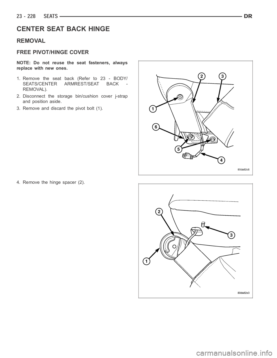 DODGE RAM SRT-10 2006  Service Repair Manual CENTER SEAT BACK HINGE
REMOVAL
FREE PIVOT/HINGE COVER
NOTE: Do not reuse the seat fasteners, always
replace with new ones.
1. Remove the seat back (Refer to 23 - BODY/
SEATS/CENTER ARMREST/SEAT BACK -