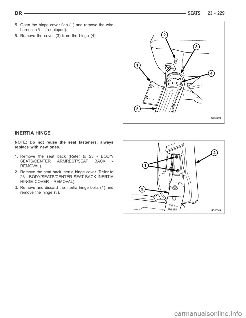DODGE RAM SRT-10 2006  Service Repair Manual 5. Open the hinge cover flap (1) and remove the wire
harness (5 - if equipped).
6. Remove the cover (3) from the hinge (4).
INERTIA HINGE
NOTE: Do not reuse the seat fasteners, always
replace with new