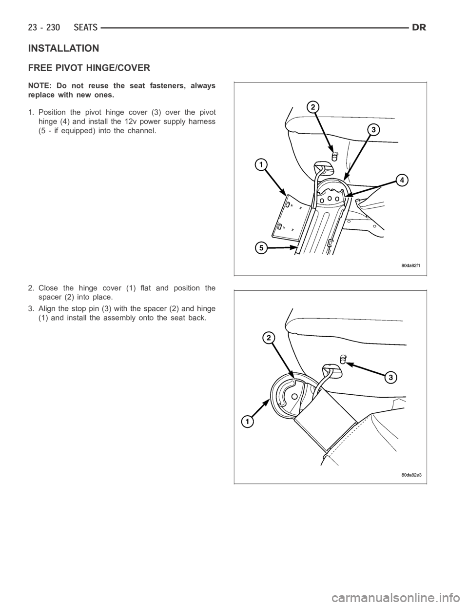 DODGE RAM SRT-10 2006  Service Repair Manual INSTALLATION
FREE PIVOT HINGE/COVER
NOTE: Do not reuse the seat fasteners, always
replace with new ones.
1. Position the pivot hinge cover (3) over the pivot
hinge (4) and install the 12v power supply