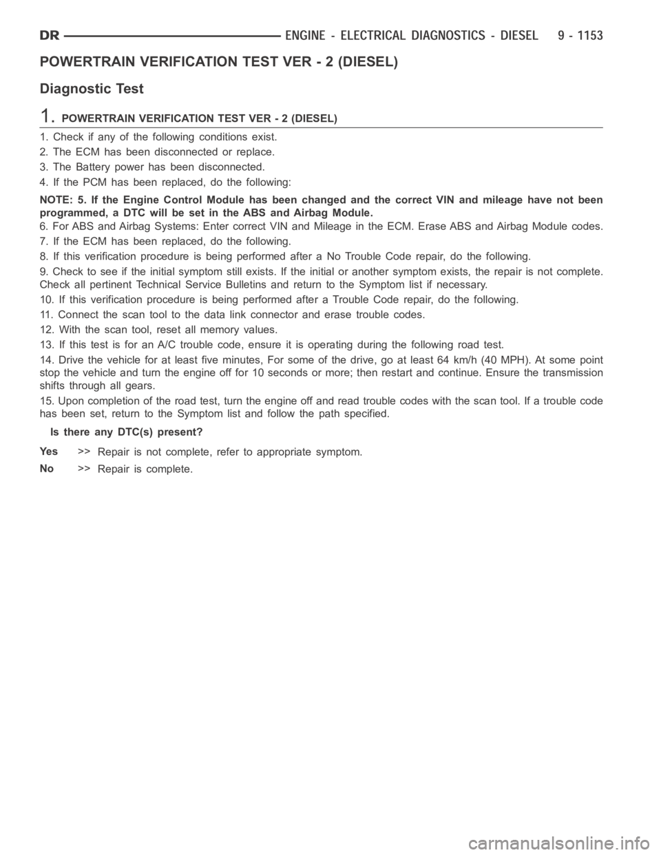 DODGE RAM SRT-10 2006  Service Repair Manual POWERTRAIN VERIFICATION TEST VER - 2 (DIESEL)
Diagnostic Test
1.POWERTRAIN VERIFICATION TEST VER - 2 (DIESEL)
1. Check if any of the following conditions exist.
2. The ECM has been disconnected or rep
