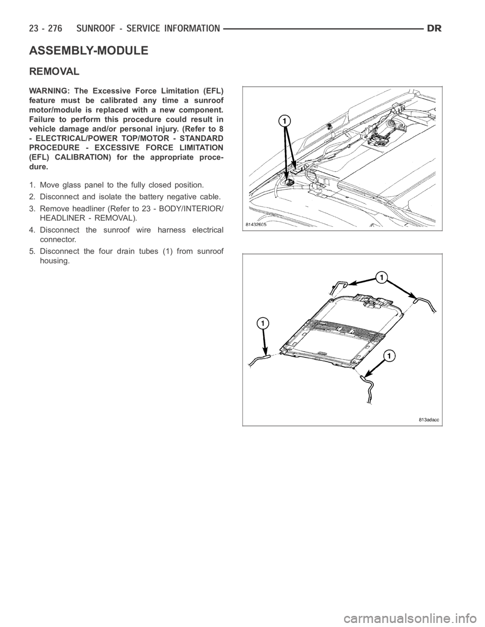 DODGE RAM SRT-10 2006  Service Repair Manual ASSEMBLY-MODULE
REMOVAL
WARNING: The Excessive Force Limitation (EFL)
feature must be calibrated any time a sunroof
motor/module is replaced with a new component.
Failure to perform this procedure cou