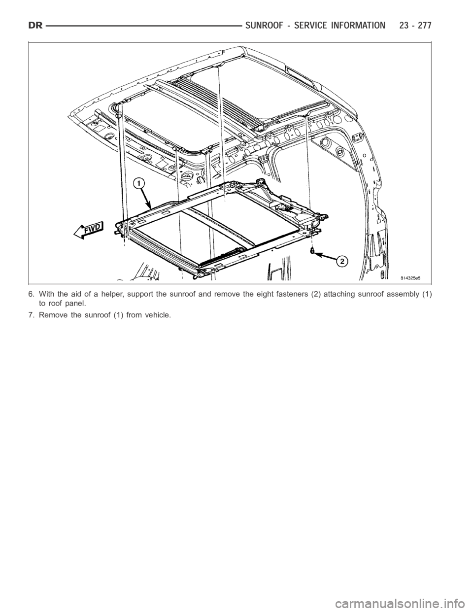DODGE RAM SRT-10 2006  Service Repair Manual 6. With the aid of a helper, support the sunroof and remove the eight fasteners (2) attaching sunroof assembly (1)
to roof panel.
7. Remove the sunroof (1) from vehicle. 