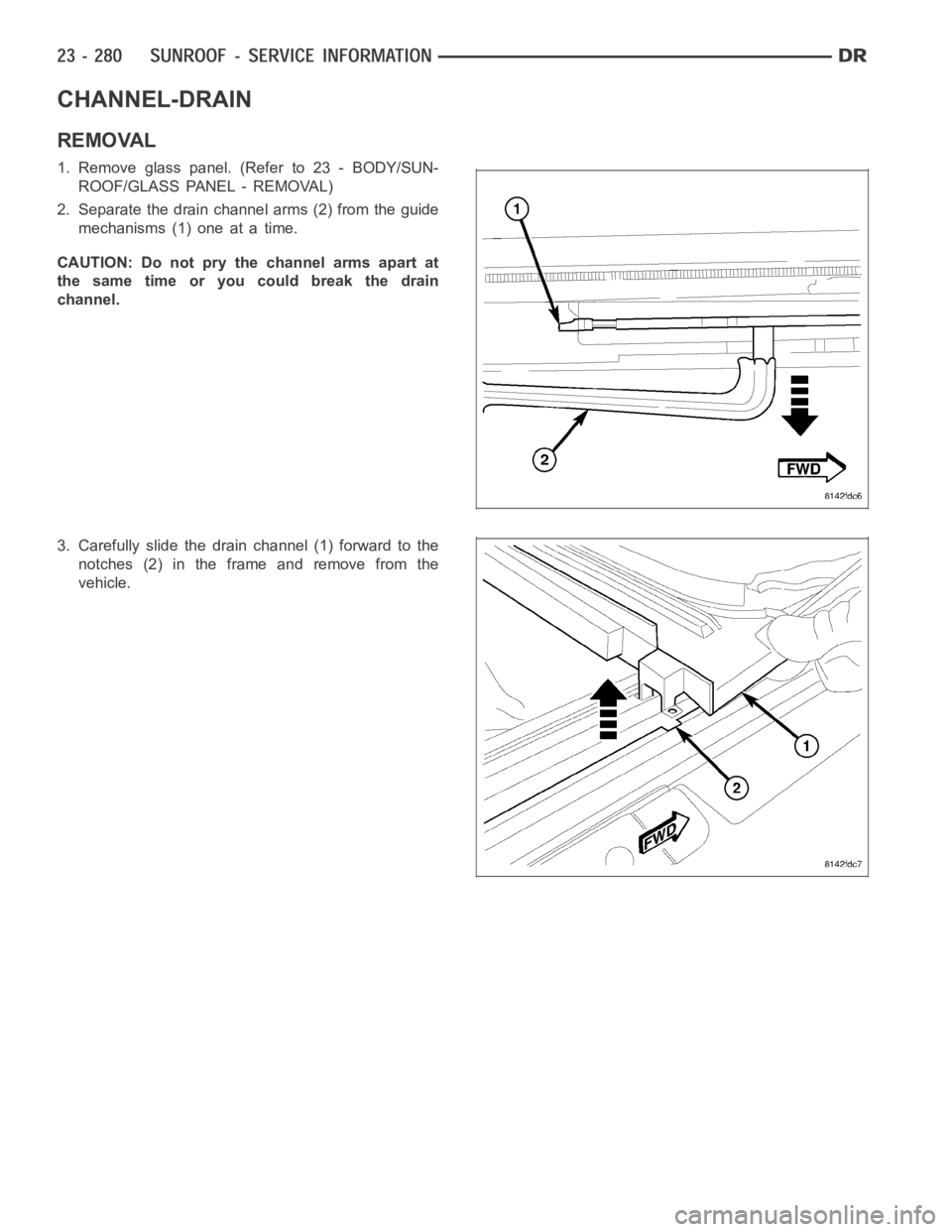 DODGE RAM SRT-10 2006  Service Repair Manual CHANNEL-DRAIN
REMOVAL
1. Remove glass panel. (Refer to 23 - BODY/SUN-
ROOF/GLASS PANEL - REMOVAL)
2. Separate the drain channel arms (2) from the guide
mechanisms (1) one at a time.
CAUTION: Do not pr
