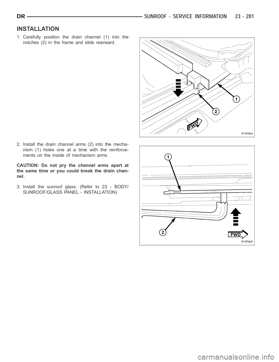 DODGE RAM SRT-10 2006  Service Repair Manual INSTALLATION
1. Carefully position the drain channel (1) into the
notches (2) in the frame and slide rearward.
2. Install the drain channel arms (2) into the mecha-
nism (1) holes one at a time with t