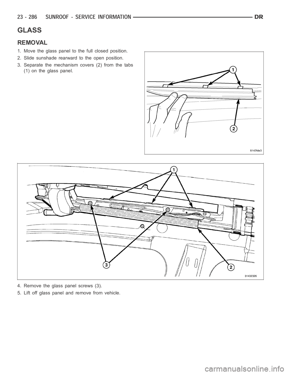DODGE RAM SRT-10 2006  Service Repair Manual GLASS
REMOVAL
1. Move the glass panel to the full closed position.
2. Slide sunshade rearward to the open position.
3. Separate the mechanism covers (2) from the tabs
(1) on the glass panel.
4. Remove
