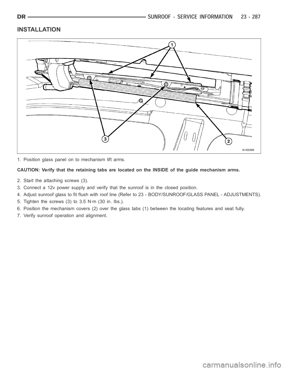 DODGE RAM SRT-10 2006  Service Repair Manual INSTALLATION
1. Position glass panel on to mechanism lift arms.
CAUTION: Verify that the retaining tabs are located on the INSIDE of the guide mechanism arms.
2. Start the attaching screws (3).
3. Con