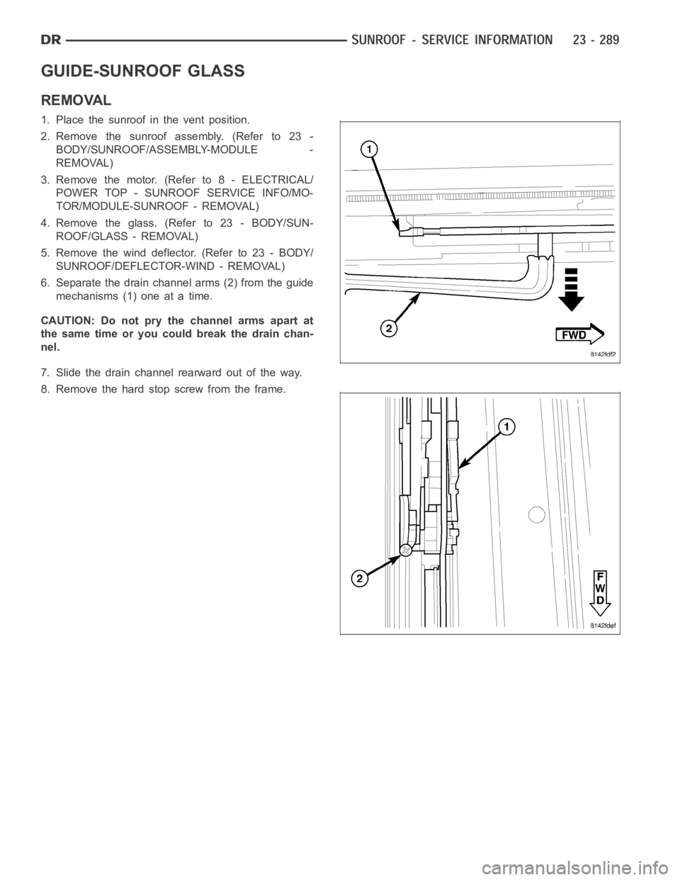 DODGE RAM SRT-10 2006  Service Repair Manual GUIDE-SUNROOF GLASS
REMOVAL
1. Place the sunroof in the vent position.
2. Remove the sunroof assembly. (Refer to 23 -
BODY/SUNROOF/ASSEMBLY-MODULE -
REMOVAL)
3. Remove the motor. (Refer to 8 - ELECTRI