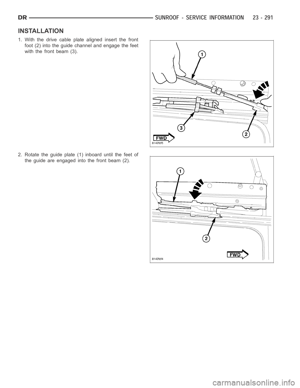 DODGE RAM SRT-10 2006  Service Repair Manual INSTALLATION
1. With the drive cable plate aligned insert the front
foot (2) into the guide channel and engage the feet
with the front beam (3).
2. Rotate the guide plate (1) inboard until the feet of