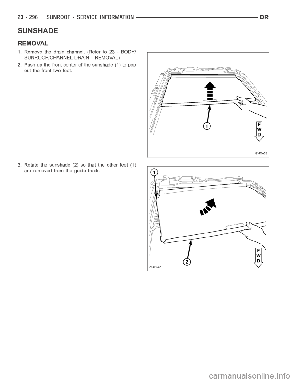 DODGE RAM SRT-10 2006  Service Repair Manual SUNSHADE
REMOVAL
1. Remove the drain channel. (Refer to 23 - BODY/
SUNROOF/CHANNEL-DRAIN - REMOVAL)
2. Push up the front center of the sunshade (1) to pop
out the front two feet.
3. Rotate the sunshad