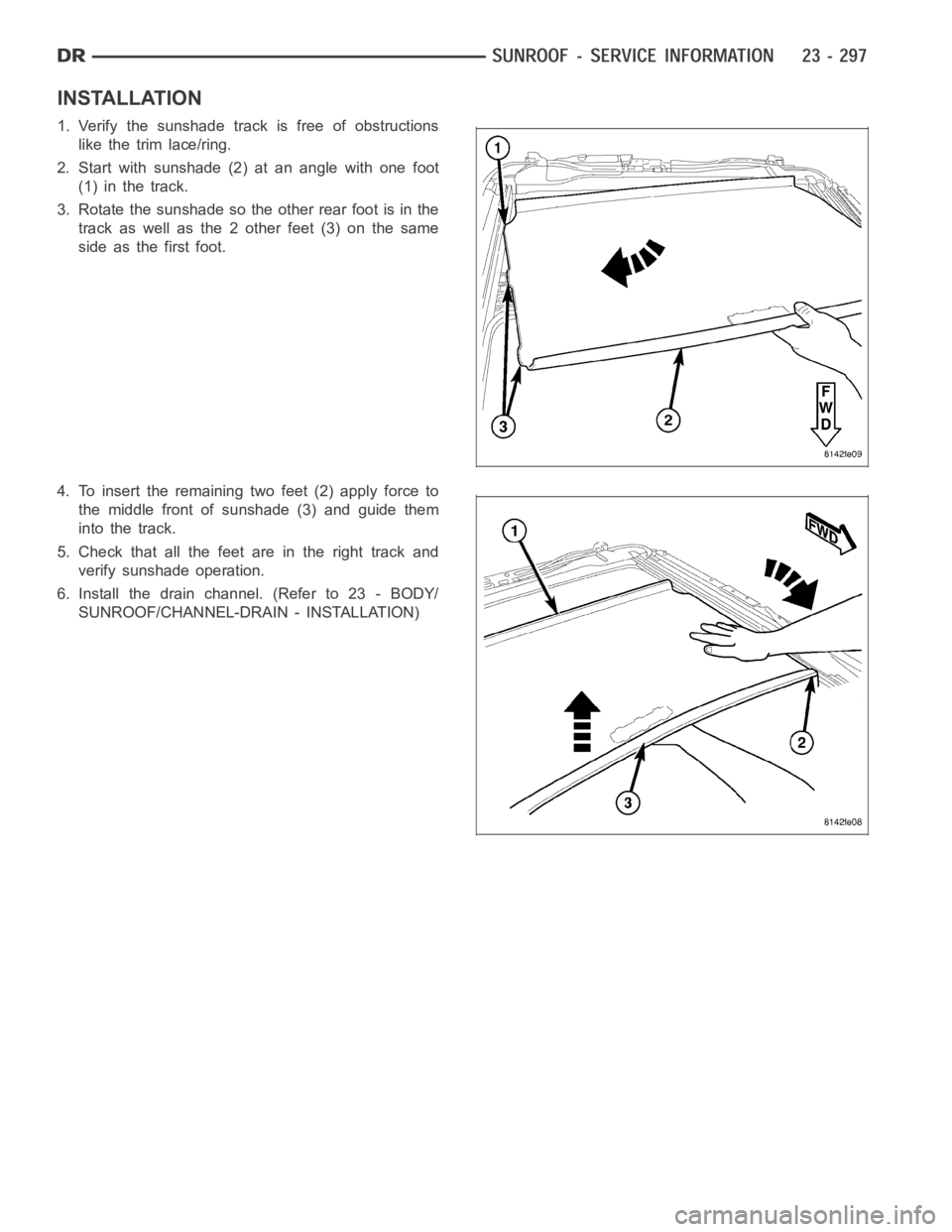 DODGE RAM SRT-10 2006  Service Repair Manual INSTALLATION
1. Verify the sunshade track is free of obstructions
like the trim lace/ring.
2. Start with sunshade (2) at an angle with one foot
(1) in the track.
3. Rotate the sunshade so the other re