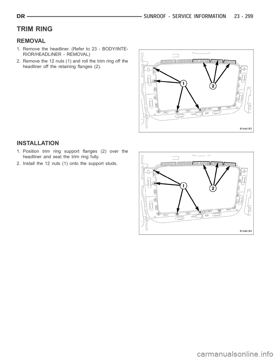 DODGE RAM SRT-10 2006  Service Repair Manual TRIM RING
REMOVAL
1. Remove the headliner. (Refer to 23 - BODY/INTE-
RIOR/HEADLINER - REMOVAL)
2. Remove the 12 nuts (1) and roll the trim ring off the
headliner off the retaining flanges (2).
INSTALL
