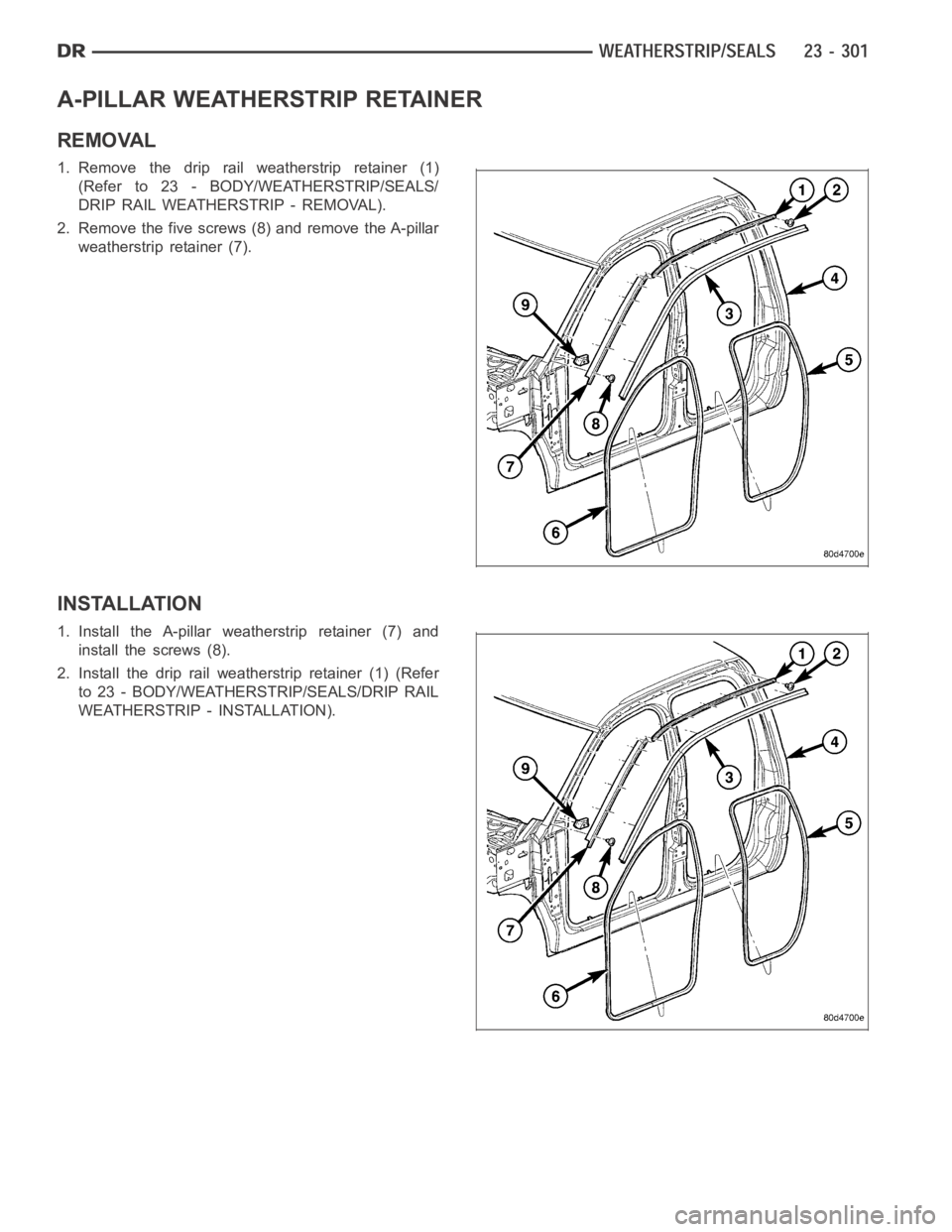 DODGE RAM SRT-10 2006  Service Repair Manual A-PILLAR WEATHERSTRIP RETAINER
REMOVAL
1. Remove the drip rail weatherstrip retainer (1)
(Refer to 23 - BODY/WEATHERSTRIP/SEALS/
DRIP RAIL WEATHERSTRIP - REMOVAL).
2. Remove the five screws (8) and re