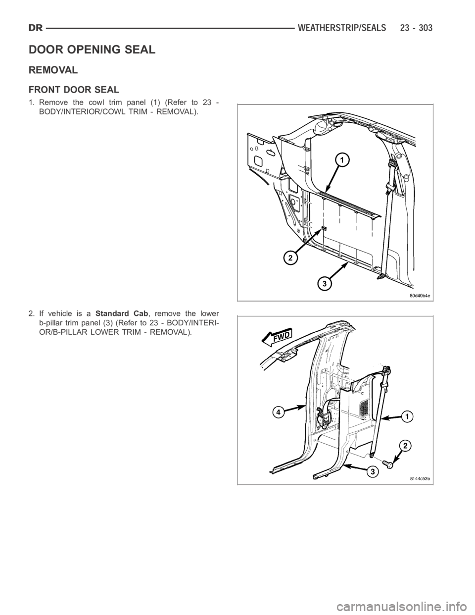 DODGE RAM SRT-10 2006  Service Repair Manual DOOR OPENING SEAL
REMOVAL
FRONT DOOR SEAL
1. Remove the cowl trim panel (1) (Refer to 23 -
BODY/INTERIOR/COWL TRIM - REMOVAL).
2. If vehicle is aStandard Cab, remove the lower
b-pillar trim panel (3) 