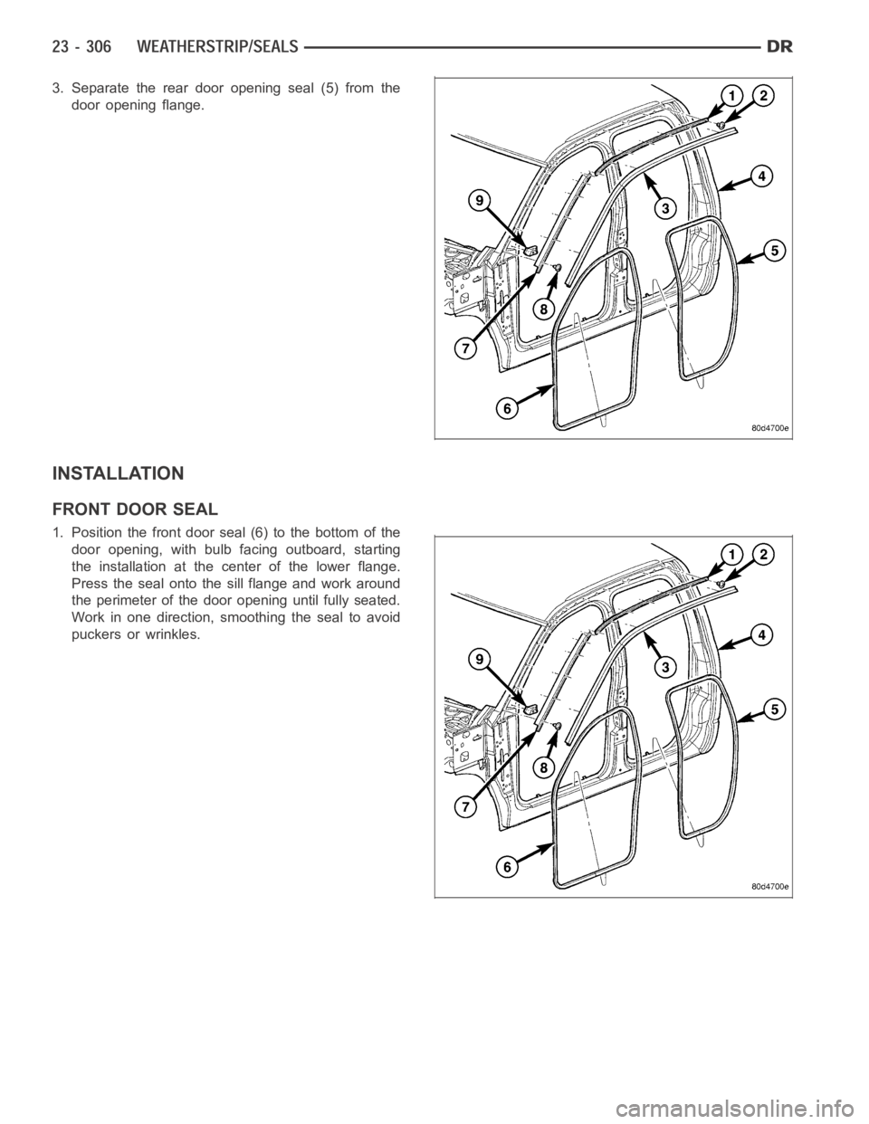 DODGE RAM SRT-10 2006  Service Repair Manual 3. Separate the rear door opening seal (5) from the
door opening flange.
INSTALLATION
FRONT DOOR SEAL
1. Position the front door seal (6) to the bottom of the
door opening, with bulb facing outboard, 