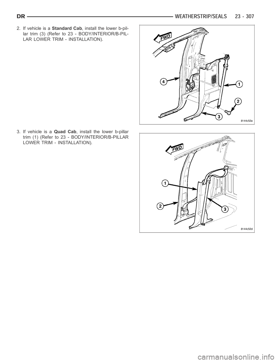 DODGE RAM SRT-10 2006  Service Repair Manual 2. If vehicle is aStandard Cab, install the lower b-pil-
lar trim (3) (Refer to 23 - BODY/INTERIOR/B-PIL-
LAR LOWER TRIM - INSTALLATION).
3. If vehicle is aQuad Cab, install the lower b-pillar
trim (1