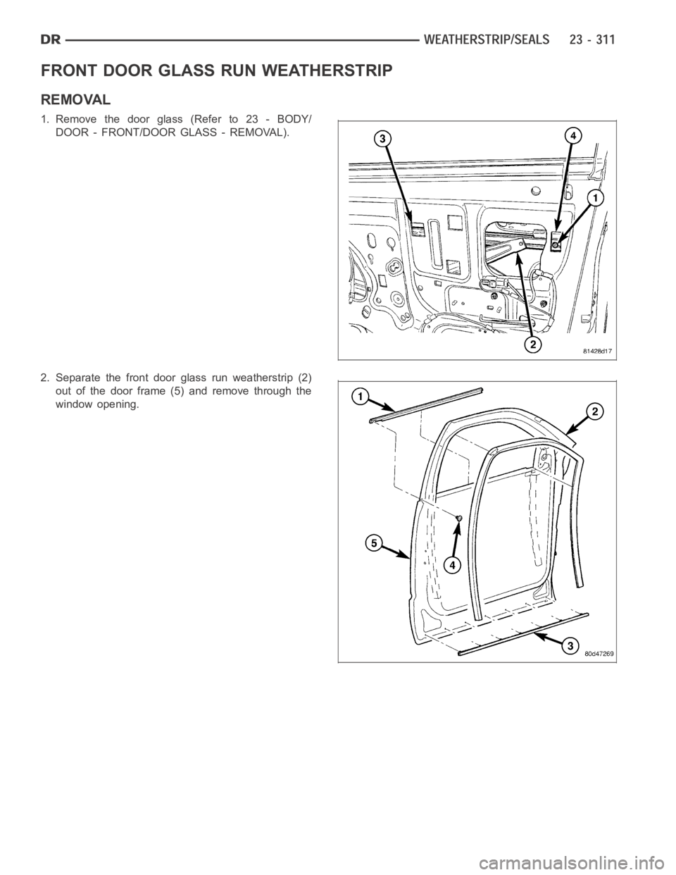 DODGE RAM SRT-10 2006  Service Repair Manual FRONT DOOR GLASS RUN WEATHERSTRIP
REMOVAL
1. Remove the door glass (Refer to 23 - BODY/
DOOR - FRONT/DOOR GLASS - REMOVAL).
2. Separate the front door glass run weatherstrip (2)
out of the door frame 