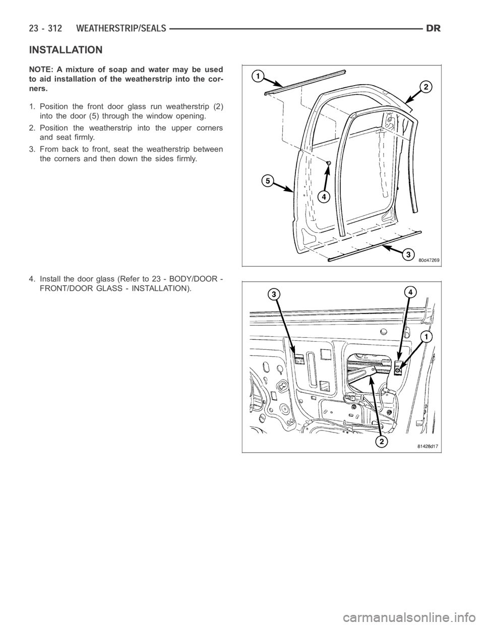 DODGE RAM SRT-10 2006  Service Repair Manual INSTALLATION
NOTE: A mixture of soap and water may be used
to aid installation of the weatherstrip into the cor-
ners.
1. Position the front door glass run weatherstrip (2)
into the door (5) through t