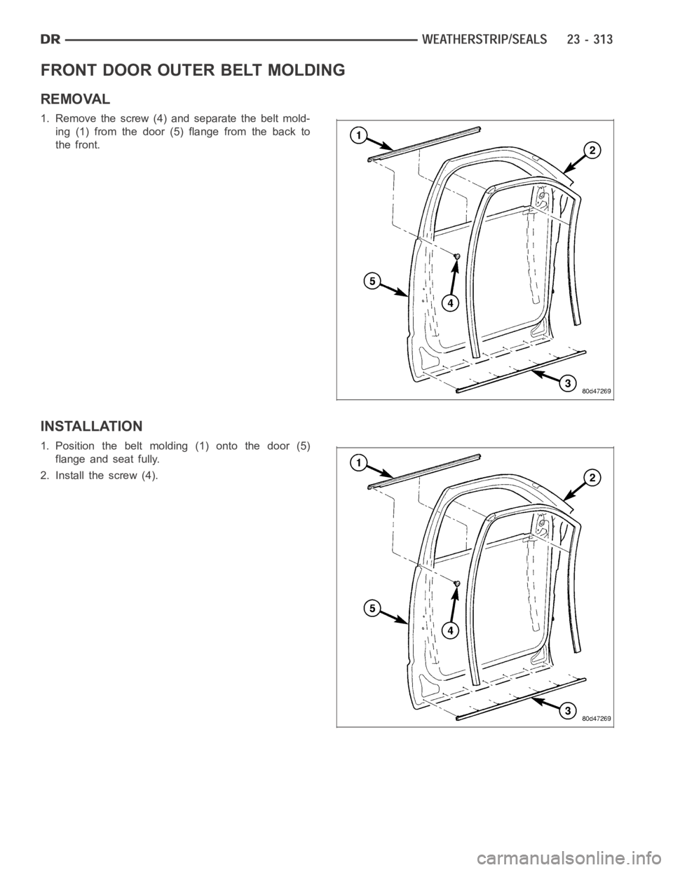 DODGE RAM SRT-10 2006  Service Repair Manual FRONT DOOR OUTER BELT MOLDING
REMOVAL
1. Remove the screw (4) and separate the belt mold-
ing (1) from the door (5) flange from the back to
the front.
INSTALLATION
1. Position the belt molding (1) ont