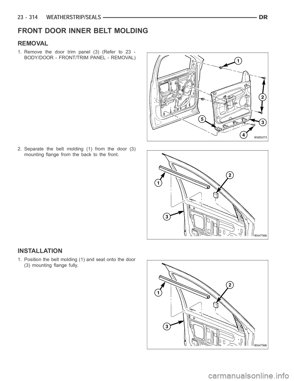 DODGE RAM SRT-10 2006  Service Repair Manual FRONT DOOR INNER BELT MOLDING
REMOVAL
1. Remove the door trim panel (3) (Refer to 23 -
BODY/DOOR - FRONT/TRIM PANEL - REMOVAL)
2. Separate the belt molding (1) from the door (3)
mounting flange from t