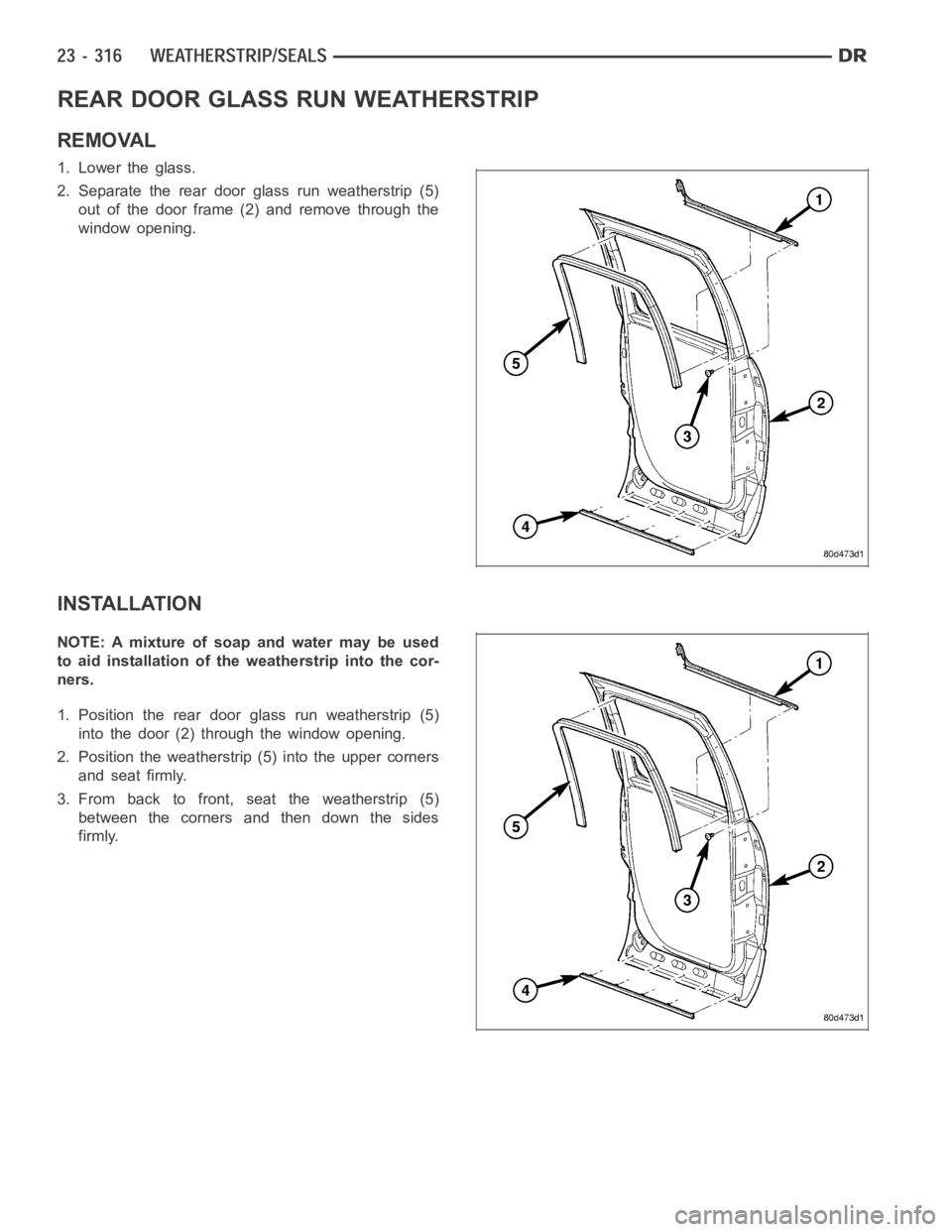 DODGE RAM SRT-10 2006  Service Repair Manual REAR DOOR GLASS RUN WEATHERSTRIP
REMOVAL
1. Lower the glass.
2. Separate the rear door glass run weatherstrip (5)
out of the door frame (2) and remove through the
window opening.
INSTALLATION
NOTE: A 