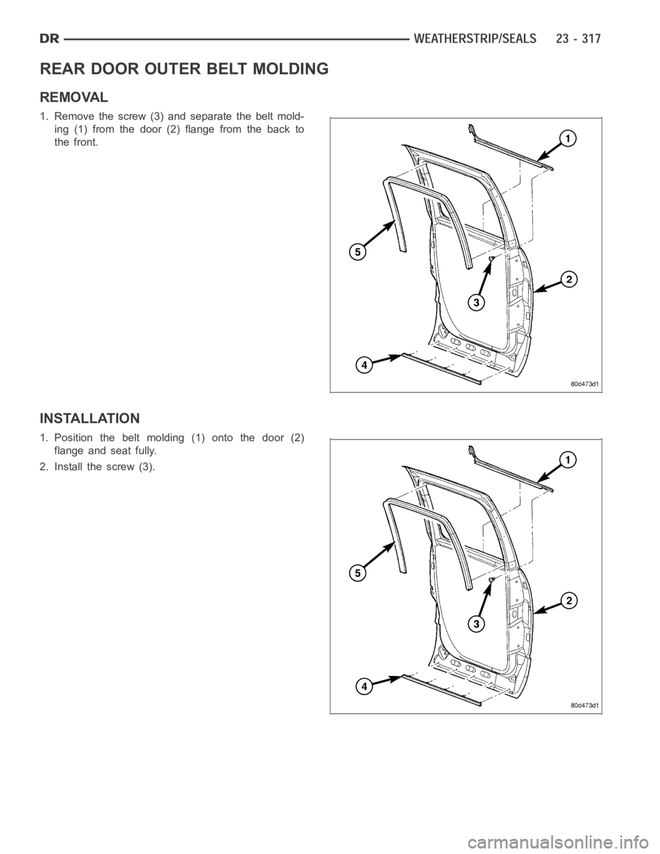 DODGE RAM SRT-10 2006  Service Repair Manual REAR DOOR OUTER BELT MOLDING
REMOVAL
1. Remove the screw (3) and separate the belt mold-
ing (1) from the door (2) flange from the back to
the front.
INSTALLATION
1. Position the belt molding (1) onto