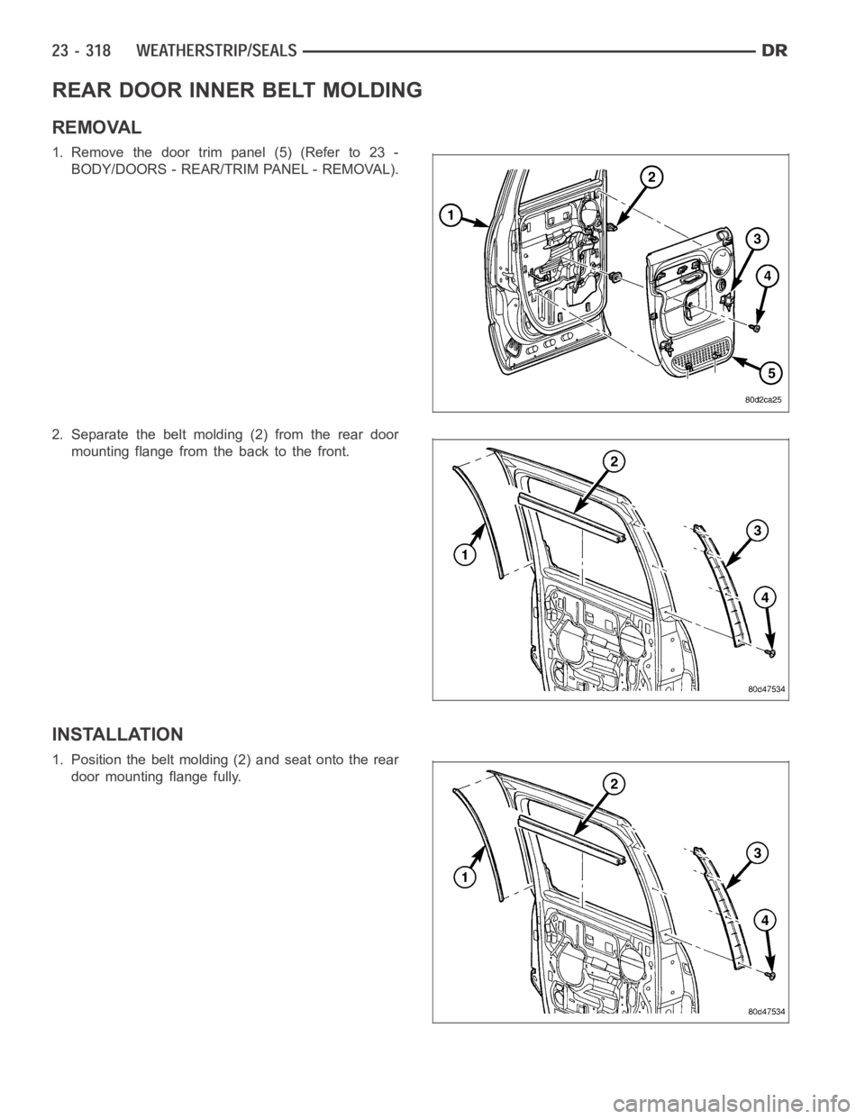 DODGE RAM SRT-10 2006  Service Repair Manual REAR DOOR INNER BELT MOLDING
REMOVAL
1. Remove the door trim panel (5) (Refer to 23 -
BODY/DOORS - REAR/TRIM PANEL - REMOVAL).
2. Separate the belt molding (2) from the rear door
mounting flange from 