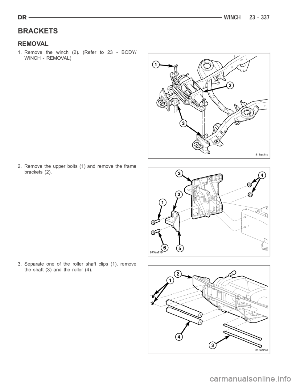 DODGE RAM SRT-10 2006  Service Repair Manual BRACKETS
REMOVAL
1. Remove the winch (2). (Refer to 23 - BODY/
WINCH - REMOVAL)
2. Remove the upper bolts (1) and remove the frame
brackets (2).
3. Separate one of the roller shaft clips (1), remove
t