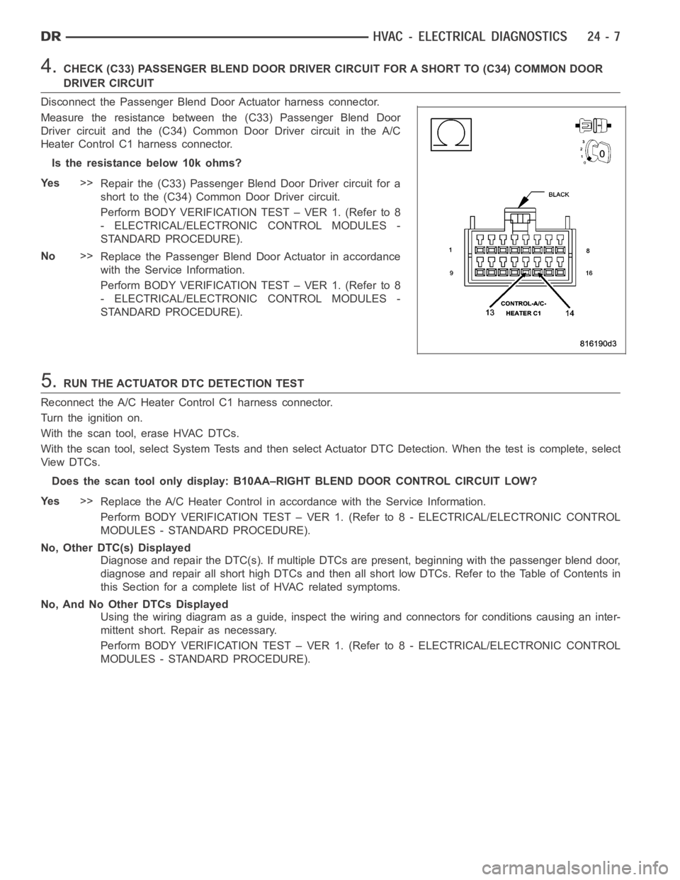 DODGE RAM SRT-10 2006  Service Repair Manual 4.CHECK (C33) PASSENGER BLEND DOOR DRIVER CIRCUIT FOR A SHORT TO (C34) COMMONDOOR
DRIVER CIRCUIT
Disconnect the Passenger Blend Door Actuator harness connector.
Measure the resistance between the (C33