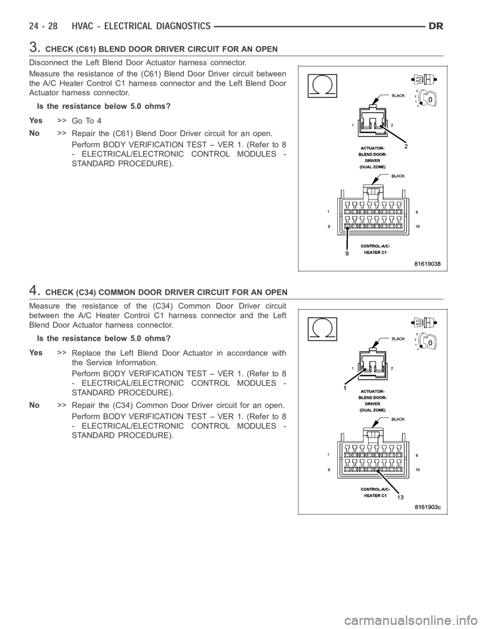 DODGE RAM SRT-10 2006 Service Repair Manual 3.CHECK (C61) BLEND DOOR DRIVER CIRCUIT FOR AN OPEN
Disconnect the Left Blend Door Actuator harness connector.
Measure the resistance of the (C61) Blend Door Driver circuit between
the A/C Heater Cont DODGE RAM SRT-10 2006 Service Repair Manual 3.CHECK (C61) BLEND DOOR DRIVER CIRCUIT FOR AN OPEN
Disconnect the Left Blend Door Actuator harness connector.
Measure the resistance of the (C61) Blend Door Driver circuit between
the A/C Heater Cont